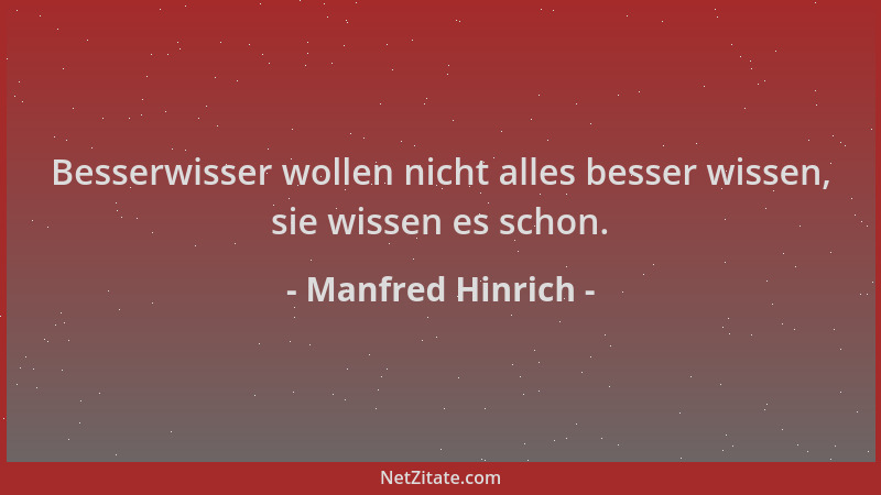 Manfred Hinrich - Besserwisser wollen nicht alles besser wissen, sie wissen es schon....