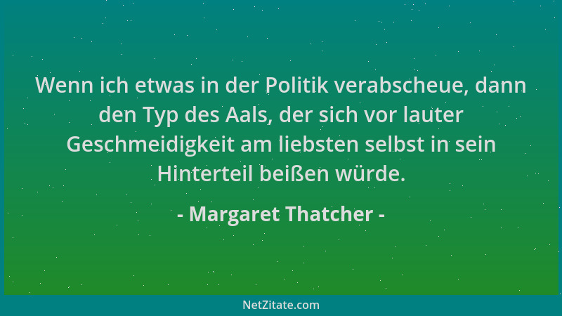 Margaret Thatcher - Wenn ich etwas in der Politik verabscheue, dann den Typ des Aals, der sich vor lauter Geschmeidigkeit a...
