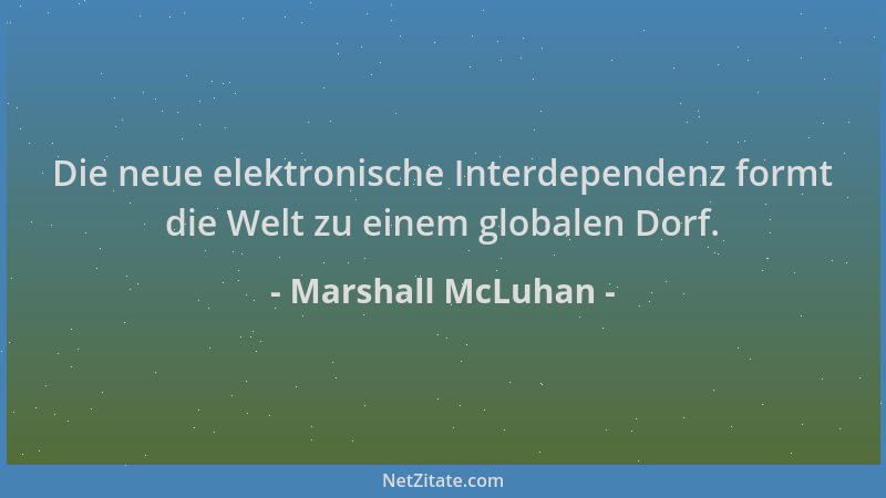 Marshall McLuhan - Die neue elektronische Interdependenz formt die Welt zu einem globalen Dorf....