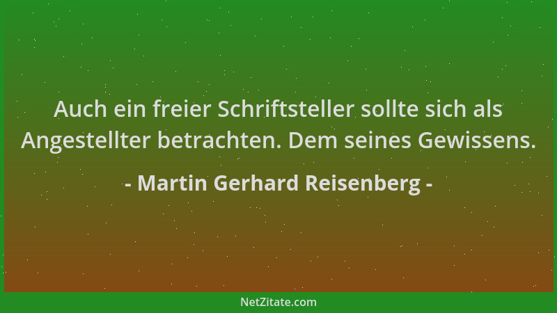 Martin Gerhard Reisenberg - Auch ein freier Schriftsteller sollte sich als Angestellter betrachten. Dem seines Gewissens....