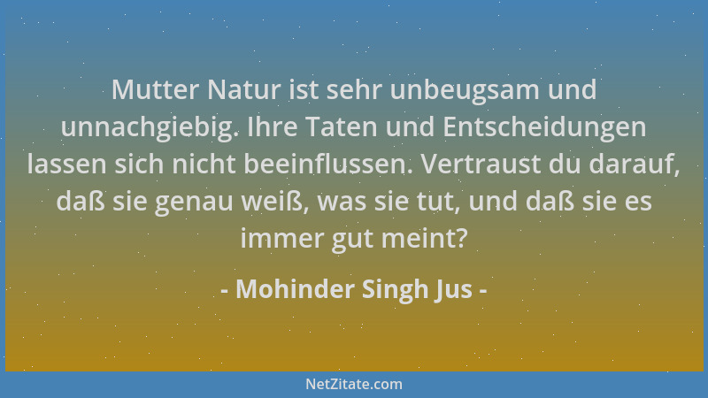 Mohinder Singh Jus - Mutter Natur ist sehr unbeugsam und unnachgiebig. Ihre Taten und Entscheidungen lassen sich nicht beei...