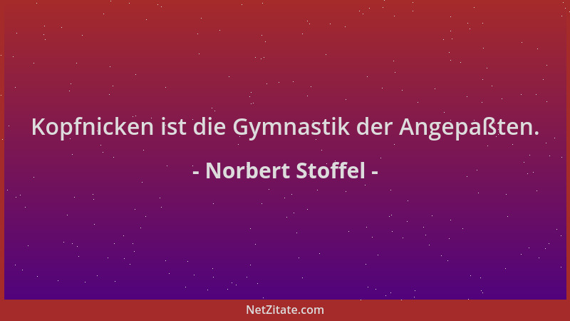 Norbert Stoffel - Kopfnicken ist die Gymnastik der Angepaßten....