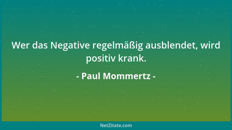 Paul Mommertz - Wer das Negative regelmäßig ausblendet, wird positiv krank....