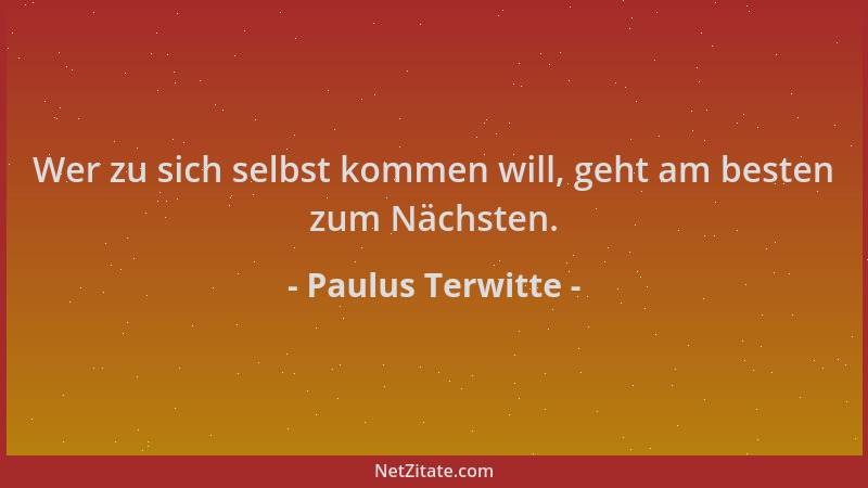 Paulus Terwitte - Wer zu sich selbst kommen will, geht am besten zum Nächsten....