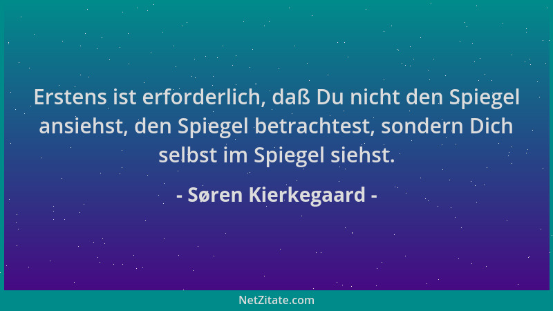 Søren Kierkegaard - Erstens ist erforderlich, daß Du nicht den Spiegel ansiehst, den Spiegel betrachtest, sondern Dich selb...