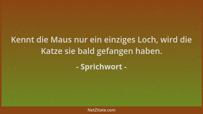 Sprichwort - Kennt die Maus nur ein einziges Loch, wird die Katze sie bald gefangen haben....