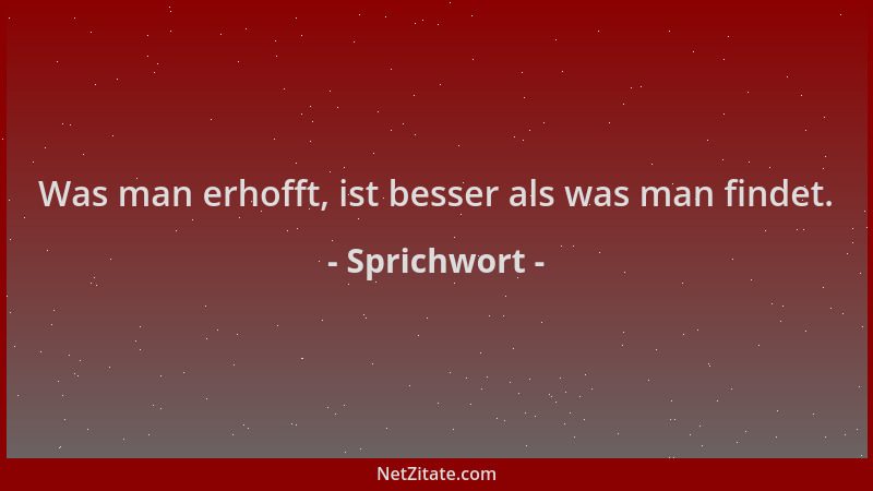 Sprichwort - Was man erhofft, ist besser als was man findet....