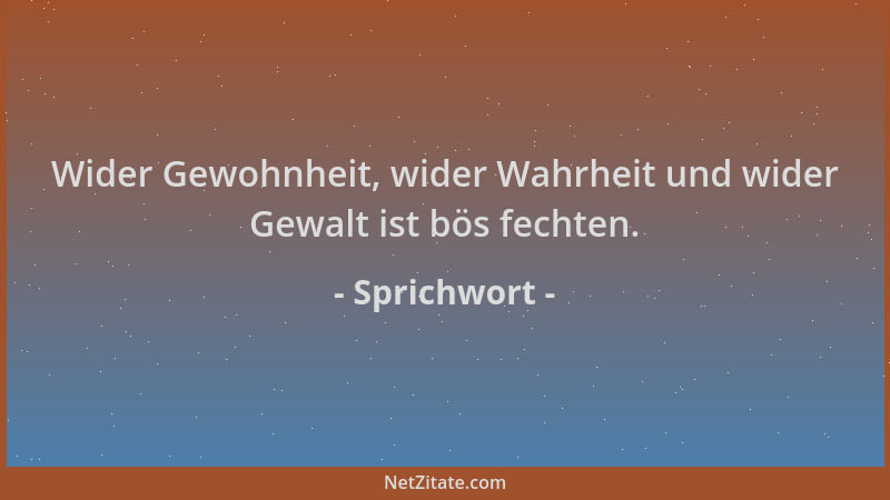 Sprichwort - Wider Gewohnheit, wider Wahrheit und wider Gewalt ist bös fechten....
