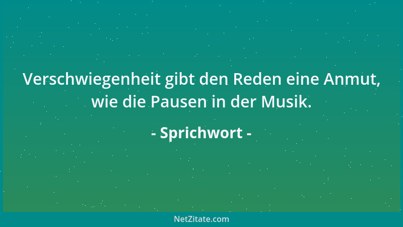 Sprichwort - Verschwiegenheit gibt den Reden eine Anmut, wie die Pausen in der Musik....