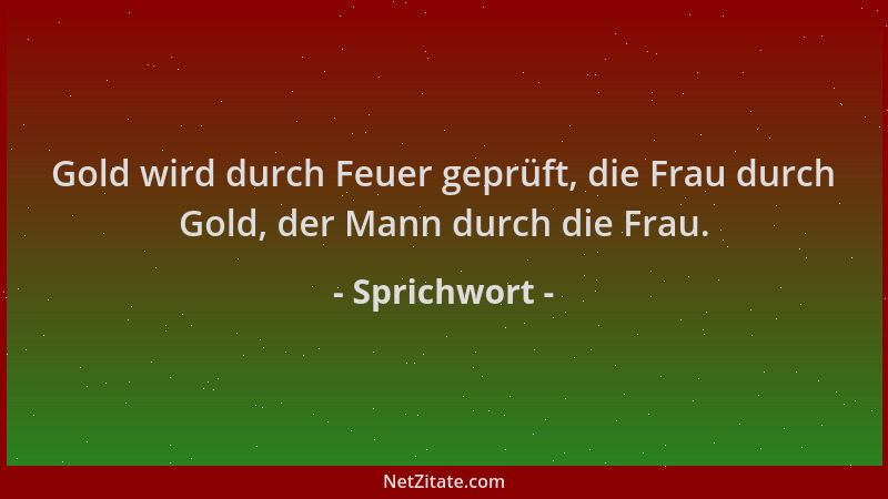 Sprichwort - Gold wird durch Feuer geprüft, die Frau durch Gold, der Mann durch die Frau....