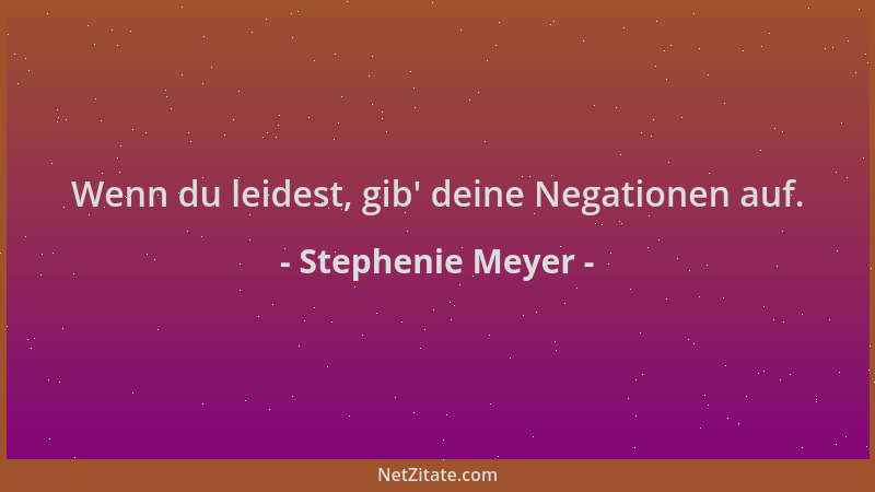 Stephenie Meyer - Wenn du leidest, gib ' deine Negationen auf....