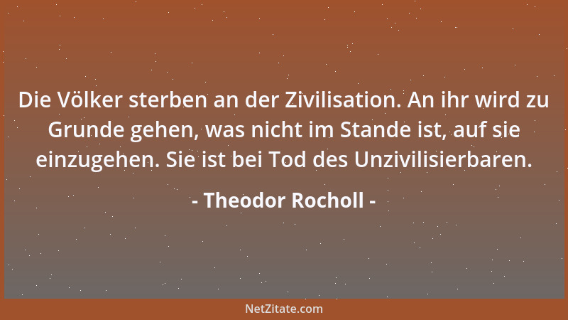 Theodor Rocholl - Die Völker sterben an der Zivilisation. An ihr wird zu Grunde gehen, was nicht im Stande ist, auf sie ein...
