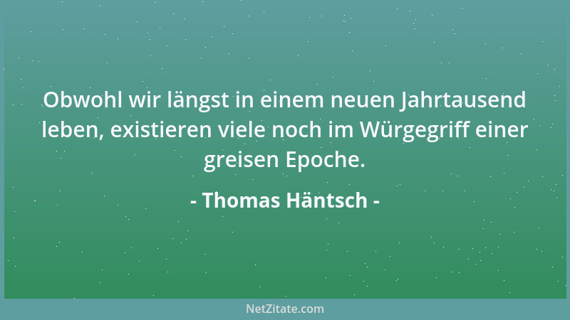 Thomas Häntsch - Obwohl wir längst in einem neuen Jahrtausend leben, existieren viele noch im Würgegriff einer greisen Epoc...
