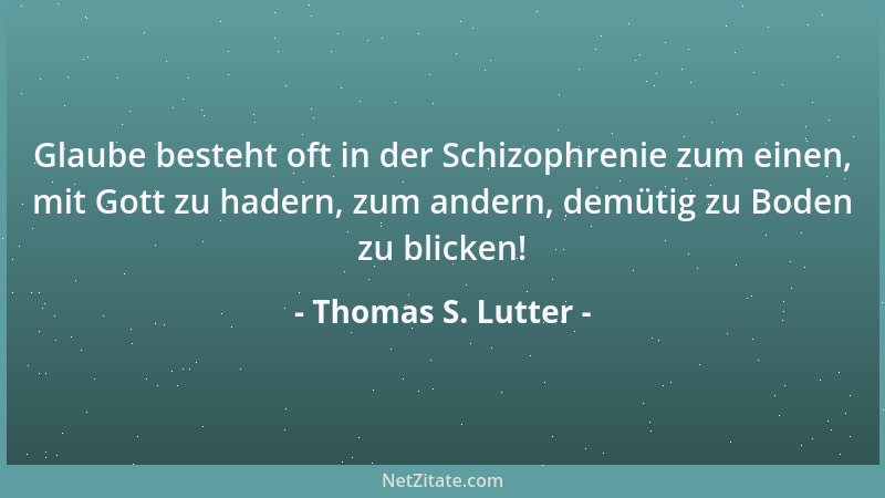Thomas S. Lutter - Glaube besteht oft in der Schizophrenie zum einen, mit Gott zu hadern, zum andern, demütig zu Boden zu b...