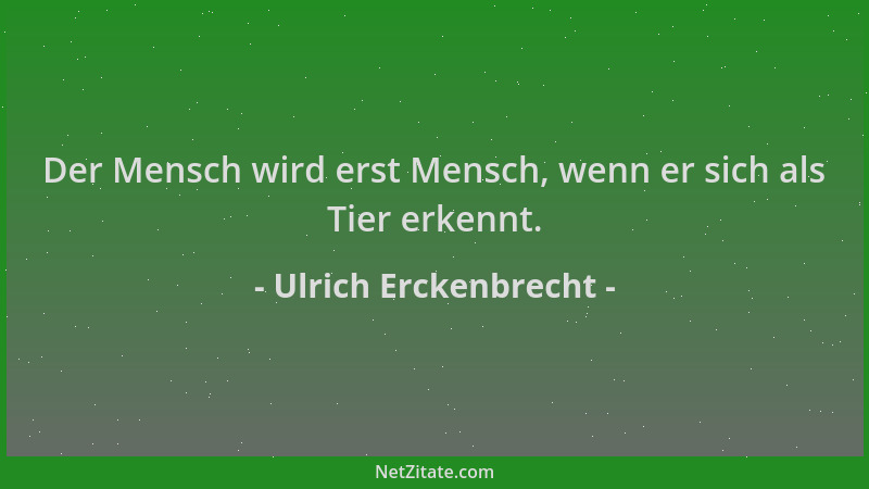Ulrich Erckenbrecht - Der Mensch wird erst Mensch, wenn er sich als Tier erkennt....