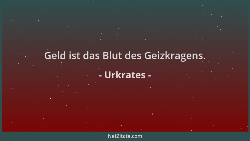 Urkrates - Geld ist das Blut des Geizkragens....
