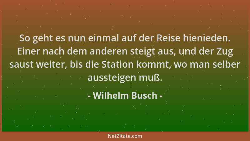 Wilhelm Busch - So geht es nun einmal auf der Reise hienieden. Einer nach dem anderen steigt aus, und der Zug saust weiter,...