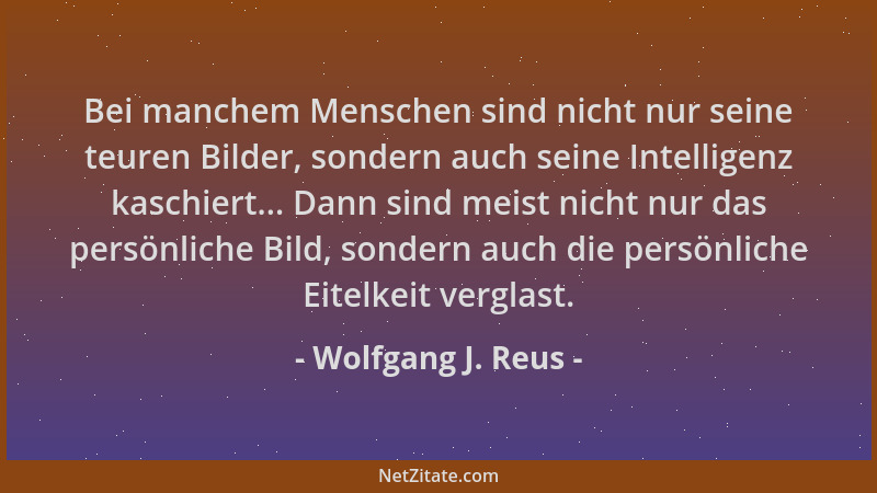 Wolfgang J. Reus - Bei manchem Menschen sind nicht nur seine teuren Bilder, sondern auch seine Intelligenz kaschiert... Dan...