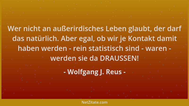 Wolfgang J. Reus - Wer nicht an außerirdisches Leben glaubt, der darf das natürlich. Aber egal, ob wir je Kontakt damit hab...