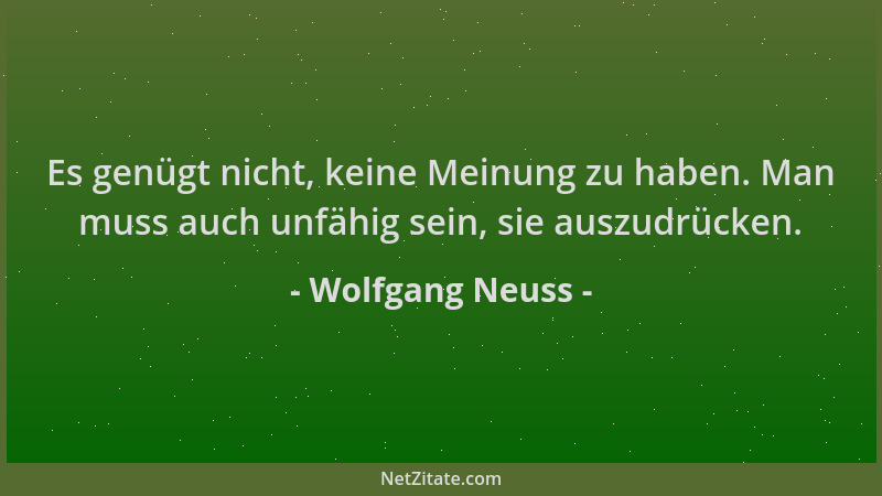 Wolfgang Neuss - Es genügt nicht, keine Meinung zu haben. Man muss auch unfähig sein, sie auszudrücken....