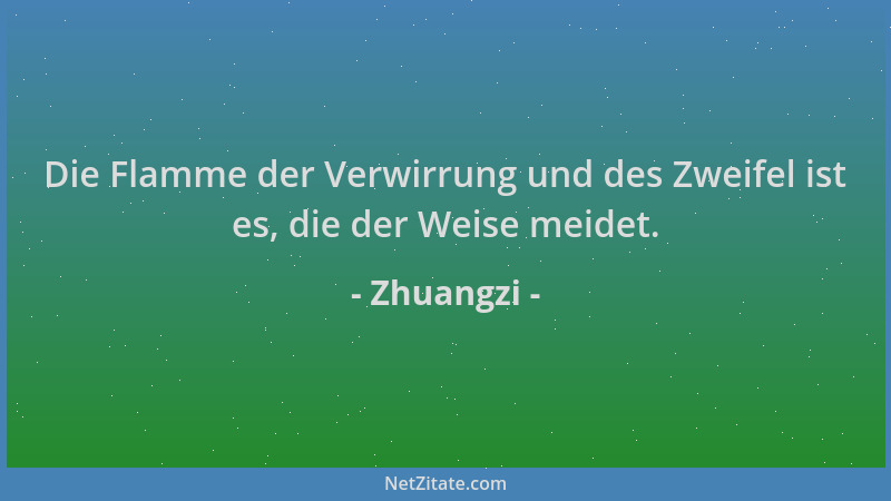 Zhuangzi - Die Flamme der Verwirrung und des Zweifel ist es, die der Weise meidet....