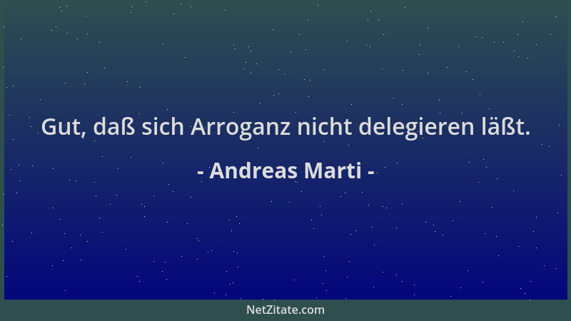 Andreas Marti - Gut, daß sich Arroganz nicht delegieren läßt....