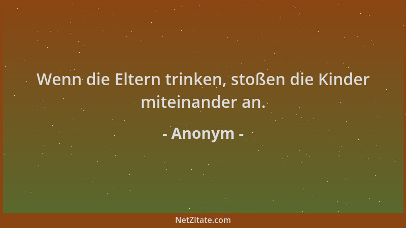 Anonym - Wenn die Eltern trinken, stoßen die Kinder miteinander an....