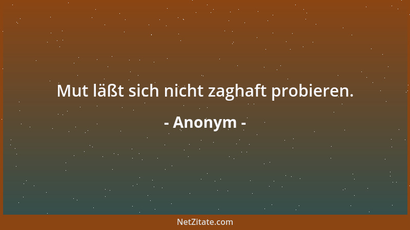 Anonym - Mut läßt sich nicht zaghaft probieren....