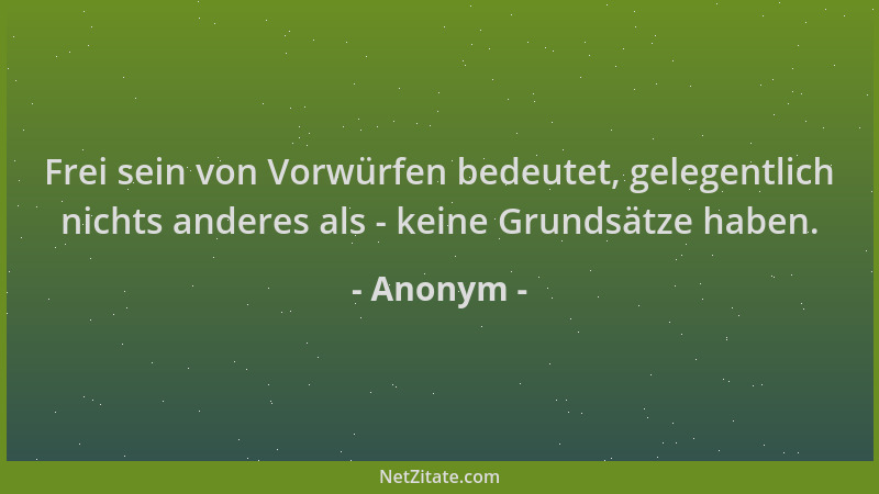 Anonym - Frei sein von Vorwürfen bedeutet, gelegentlich nichts anderes als - keine Grundsätze haben....