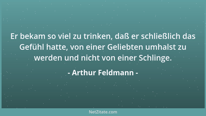 Arthur Feldmann - Er bekam so viel zu trinken, daß er schließlich das Gefühl hatte, von einer Geliebten umhalst zu werden u...