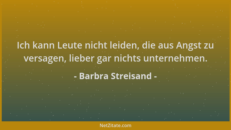 Barbra Streisand - Ich kann Leute nicht leiden, die aus Angst zu versagen, lieber gar nichts unternehmen....