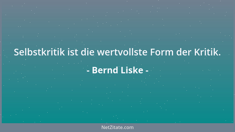 Bernd Liske - Selbstkritik ist die wertvollste Form der Kritik....