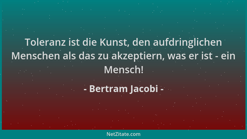 Bertram Jacobi - Toleranz ist die Kunst, den aufdringlichen Menschen als das zu akzeptiern, was er ist - ein Mensch!...