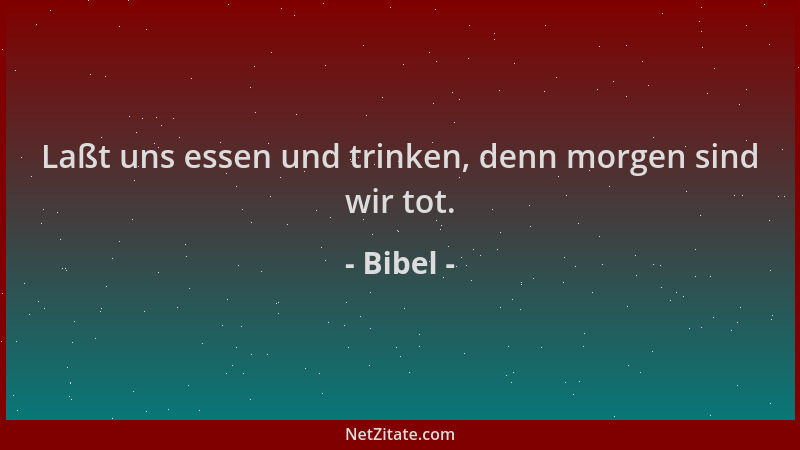 Bibel - Laßt uns essen und trinken, denn morgen sind wir tot....