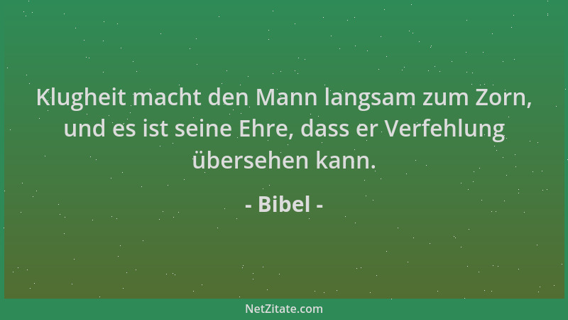 Bibel - Klugheit macht den Mann langsam zum Zorn, und es ist seine Ehre, dass er Verfehlung übersehen kann....