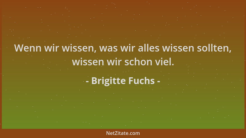 Brigitte Fuchs - Wenn wir wissen, was wir alles wissen sollten, wissen wir schon viel....