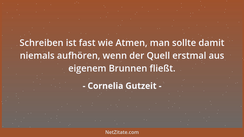 Cornelia Gutzeit - Schreiben ist fast wie Atmen, man sollte damit niemals aufhören, wenn der Quell erstmal aus eigenem Brun...