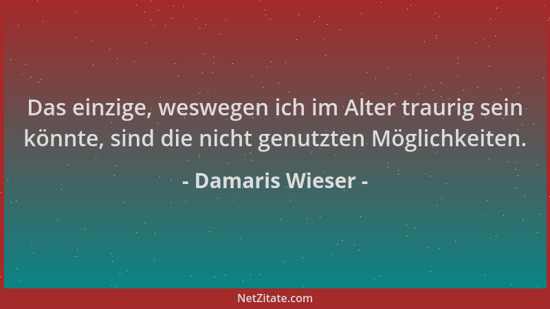 Damaris Wieser - Das einzige, weswegen ich im Alter traurig sein könnte, sind die nicht genutzten Möglichkeiten....