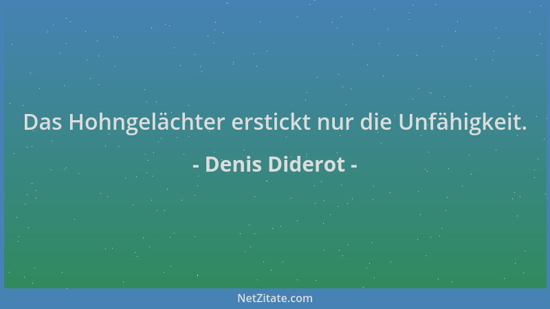 Denis Diderot - Das Hohngelächter erstickt nur die Unfähigkeit....
