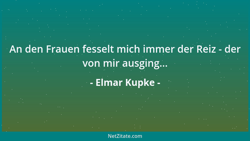 Elmar Kupke - An den Frauen fesselt mich immer der Reiz - der von mir ausging......