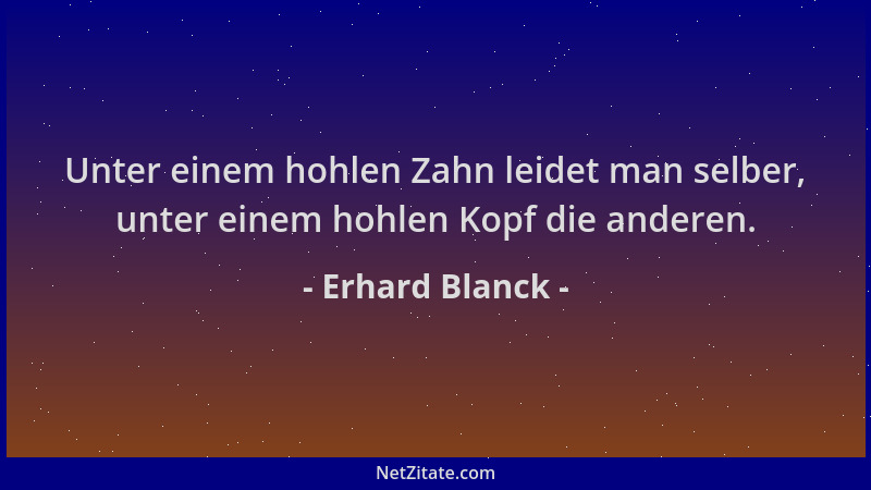 Erhard Blanck - Unter einem hohlen Zahn leidet man selber, unter einem hohlen Kopf die anderen....