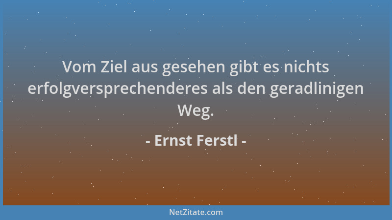 Ernst Ferstl - Vom Ziel aus gesehen gibt es nichts erfolgversprechenderes als den geradlinigen Weg....