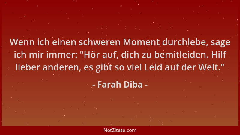 Farah Diba - Wenn ich einen schweren Moment durchlebe, sage ich mir immer:  "Hör auf, dich zu bemitleiden. Hilf lieber ander...