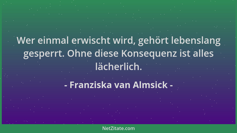 Franziska van Almsick - Wer einmal erwischt wird, gehört lebenslang gesperrt. Ohne diese Konsequenz ist alles lächerlich....