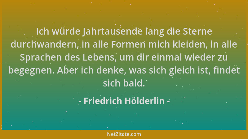Friedrich Hölderlin - Ich würde Jahrtausende lang die Sterne durchwandern, in alle Formen mich kleiden, in alle Sprachen de...