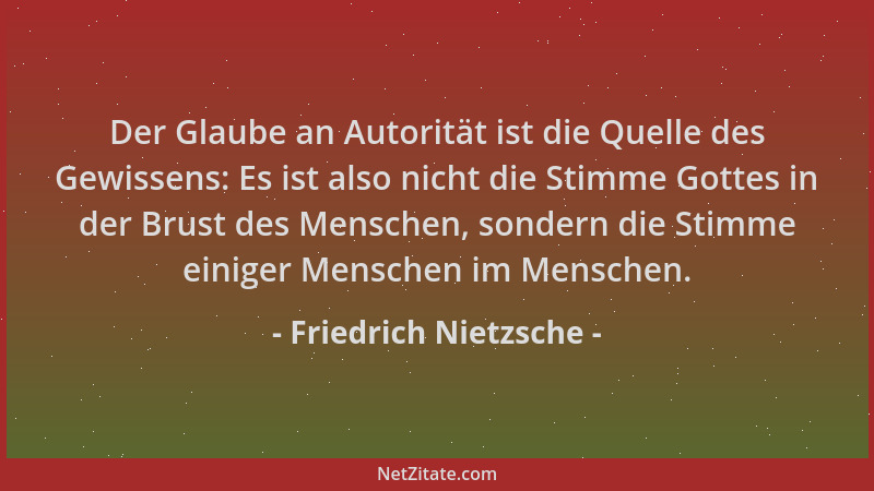 Friedrich Nietzsche - Der Glaube an Autorität ist die Quelle des Gewissens: Es ist also nicht die Stimme Gottes in der Brus...