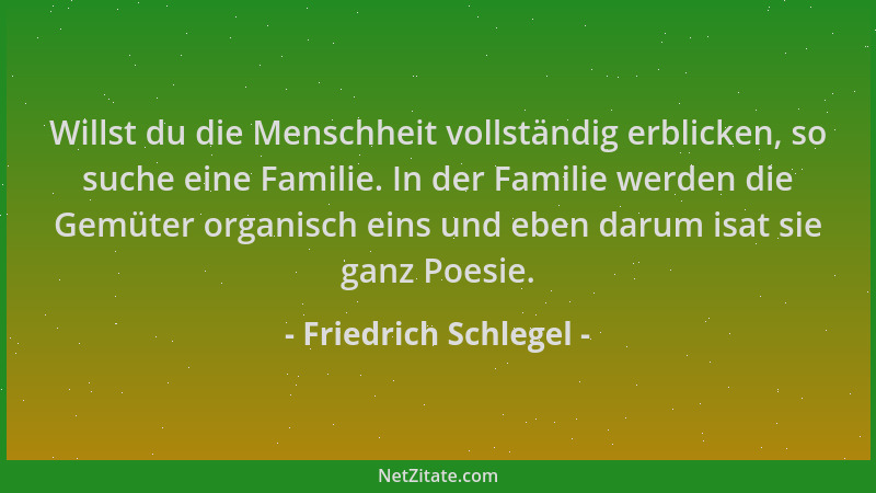 Friedrich Schlegel - Willst du die Menschheit vollständig erblicken, so suche eine Familie. In der Familie werden die Gemüt...