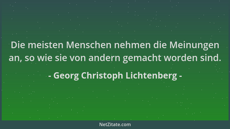 Georg Christoph Lichtenberg - Die meisten Menschen nehmen die Meinungen an, so wie sie von andern gemacht worden sind....