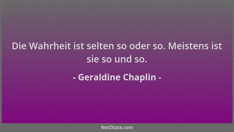 Geraldine Chaplin - Die Wahrheit ist selten so oder so. Meistens ist sie so und so....
