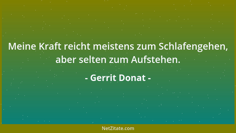Gerrit Donat - Meine Kraft reicht meistens zum Schlafengehen, aber selten zum Aufstehen....